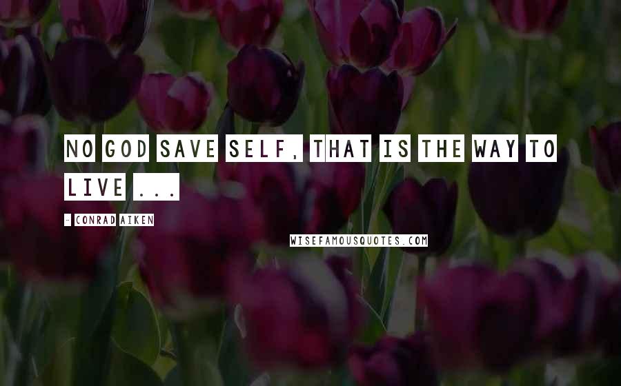 Conrad Aiken Quotes: No god save self, that is the way to live ...