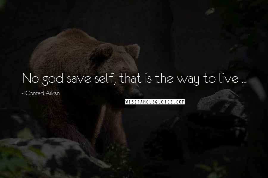 Conrad Aiken Quotes: No god save self, that is the way to live ...