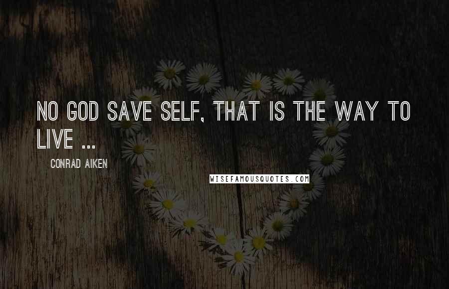 Conrad Aiken Quotes: No god save self, that is the way to live ...