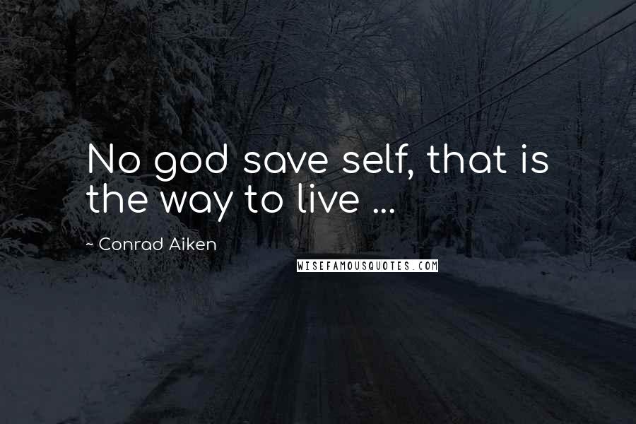 Conrad Aiken Quotes: No god save self, that is the way to live ...