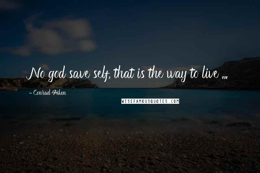 Conrad Aiken Quotes: No god save self, that is the way to live ...