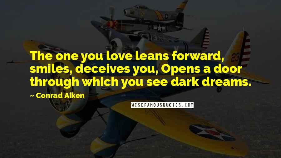 Conrad Aiken Quotes: The one you love leans forward, smiles, deceives you, Opens a door through which you see dark dreams.