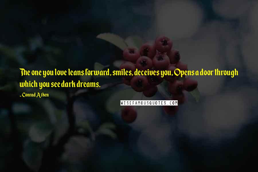 Conrad Aiken Quotes: The one you love leans forward, smiles, deceives you, Opens a door through which you see dark dreams.