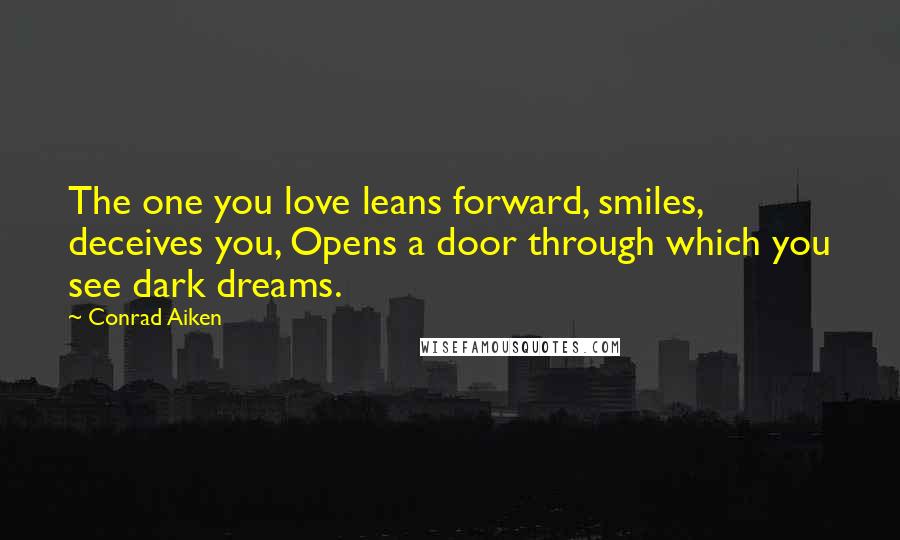 Conrad Aiken Quotes: The one you love leans forward, smiles, deceives you, Opens a door through which you see dark dreams.