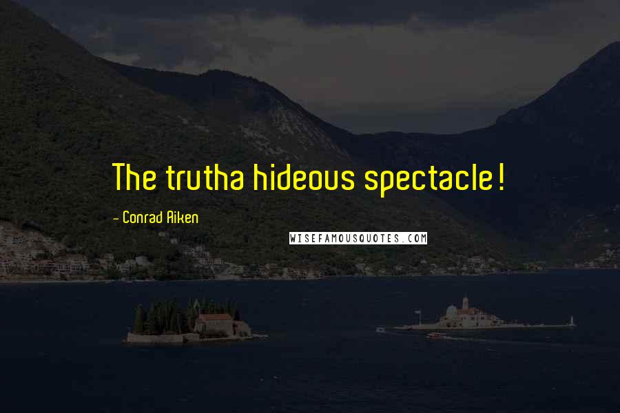 Conrad Aiken Quotes: The trutha hideous spectacle!
