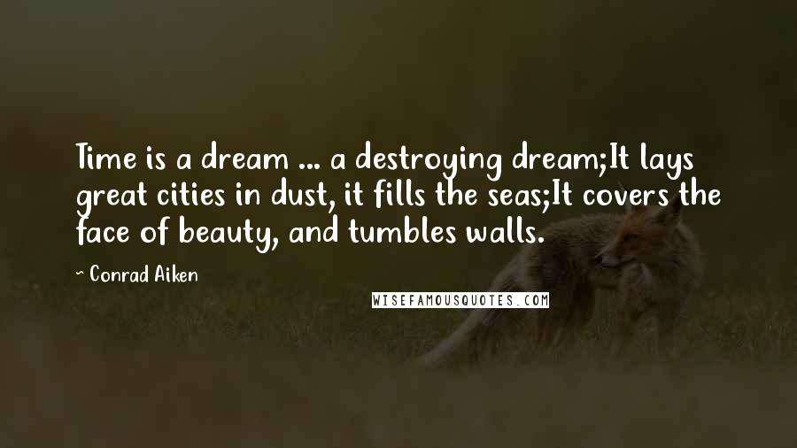 Conrad Aiken Quotes: Time is a dream ... a destroying dream;It lays great cities in dust, it fills the seas;It covers the face of beauty, and tumbles walls.