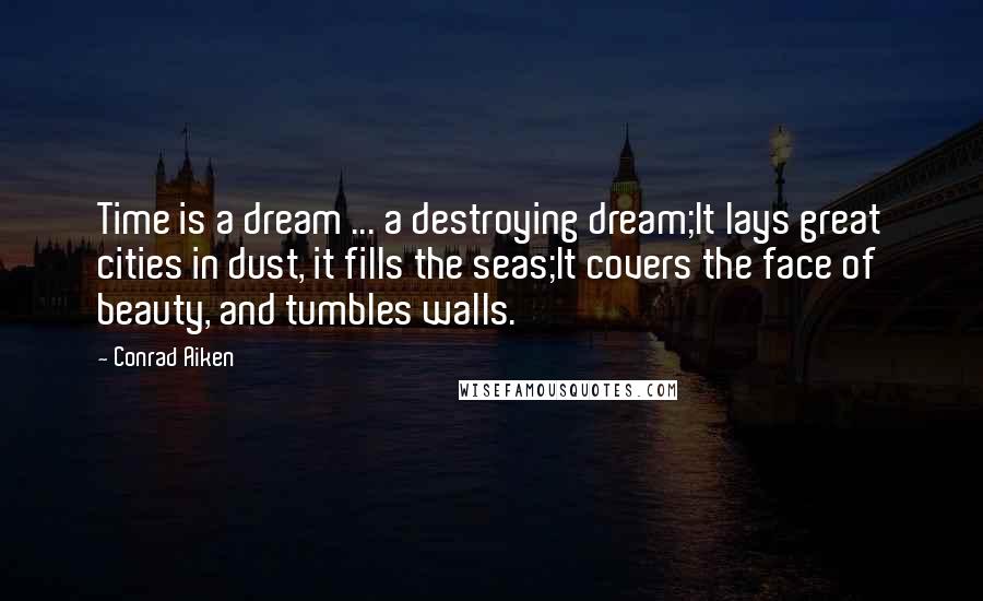 Conrad Aiken Quotes: Time is a dream ... a destroying dream;It lays great cities in dust, it fills the seas;It covers the face of beauty, and tumbles walls.