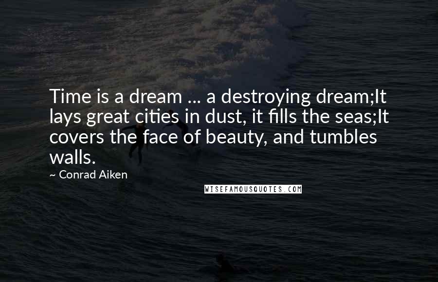 Conrad Aiken Quotes: Time is a dream ... a destroying dream;It lays great cities in dust, it fills the seas;It covers the face of beauty, and tumbles walls.