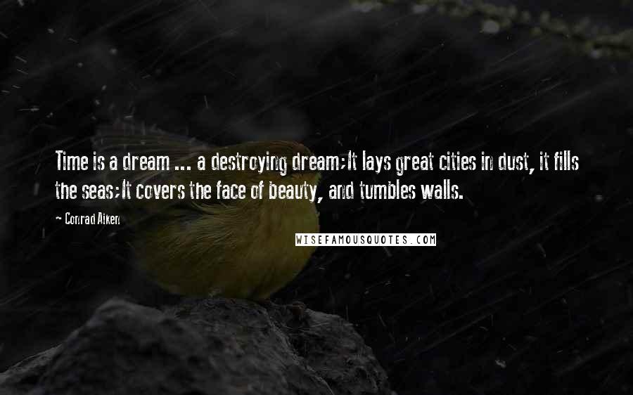Conrad Aiken Quotes: Time is a dream ... a destroying dream;It lays great cities in dust, it fills the seas;It covers the face of beauty, and tumbles walls.