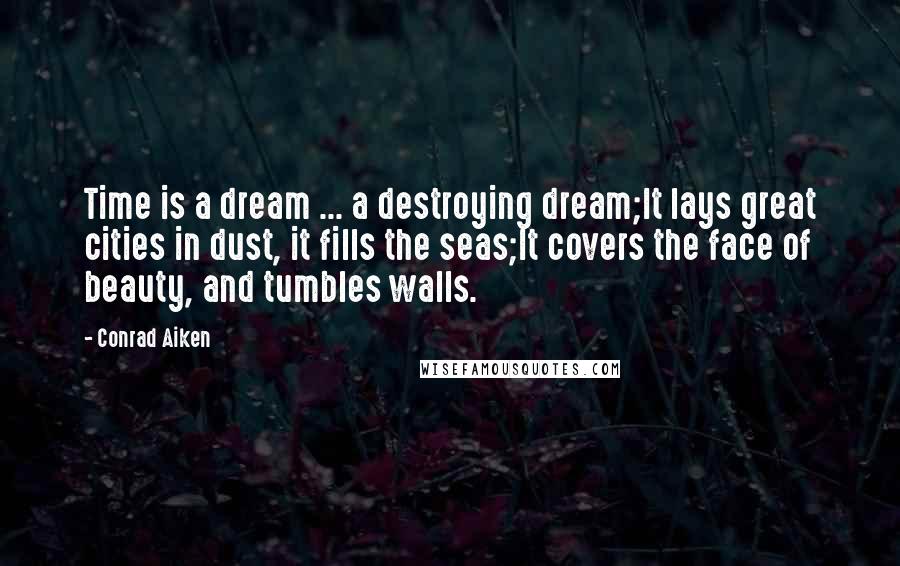 Conrad Aiken Quotes: Time is a dream ... a destroying dream;It lays great cities in dust, it fills the seas;It covers the face of beauty, and tumbles walls.