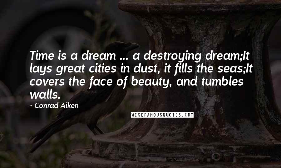 Conrad Aiken Quotes: Time is a dream ... a destroying dream;It lays great cities in dust, it fills the seas;It covers the face of beauty, and tumbles walls.