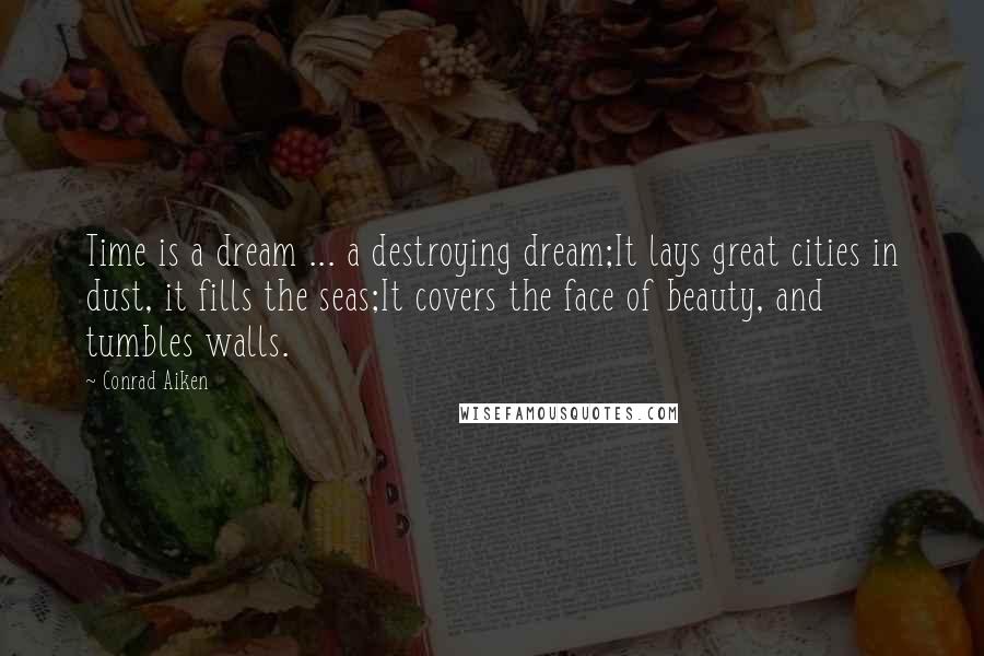 Conrad Aiken Quotes: Time is a dream ... a destroying dream;It lays great cities in dust, it fills the seas;It covers the face of beauty, and tumbles walls.