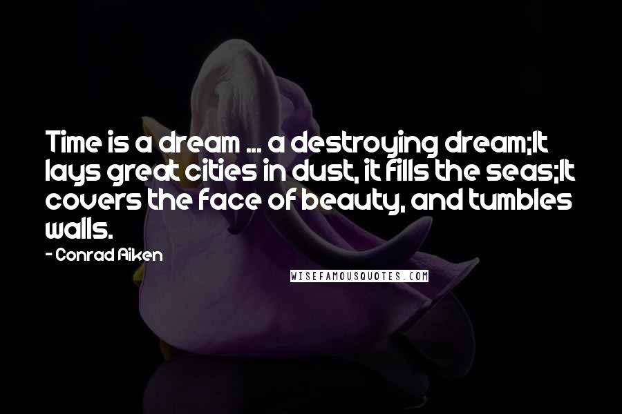 Conrad Aiken Quotes: Time is a dream ... a destroying dream;It lays great cities in dust, it fills the seas;It covers the face of beauty, and tumbles walls.