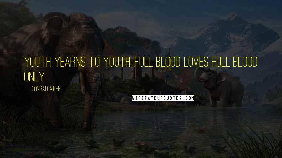 Conrad Aiken Quotes: Youth yearns to youth, full blood loves full blood only.