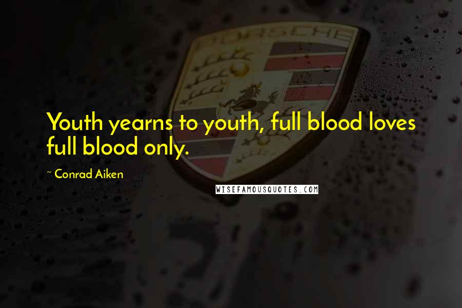 Conrad Aiken Quotes: Youth yearns to youth, full blood loves full blood only.