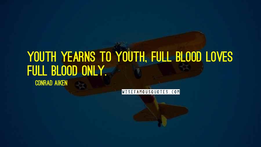 Conrad Aiken Quotes: Youth yearns to youth, full blood loves full blood only.