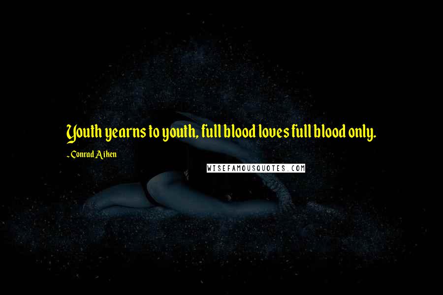 Conrad Aiken Quotes: Youth yearns to youth, full blood loves full blood only.