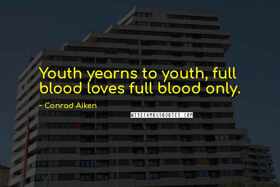 Conrad Aiken Quotes: Youth yearns to youth, full blood loves full blood only.