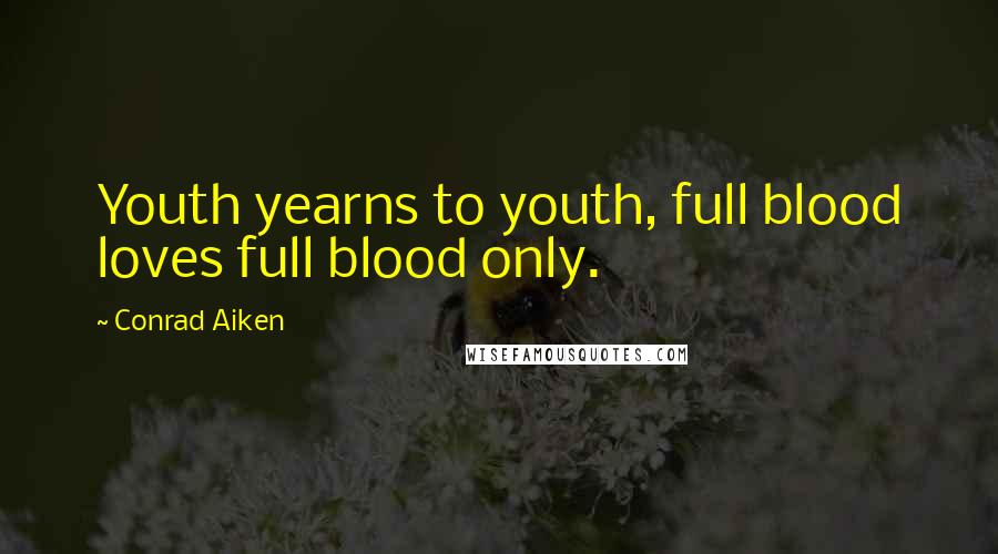 Conrad Aiken Quotes: Youth yearns to youth, full blood loves full blood only.