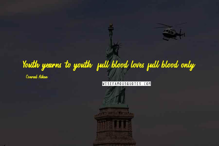 Conrad Aiken Quotes: Youth yearns to youth, full blood loves full blood only.