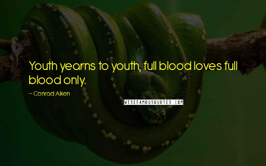 Conrad Aiken Quotes: Youth yearns to youth, full blood loves full blood only.