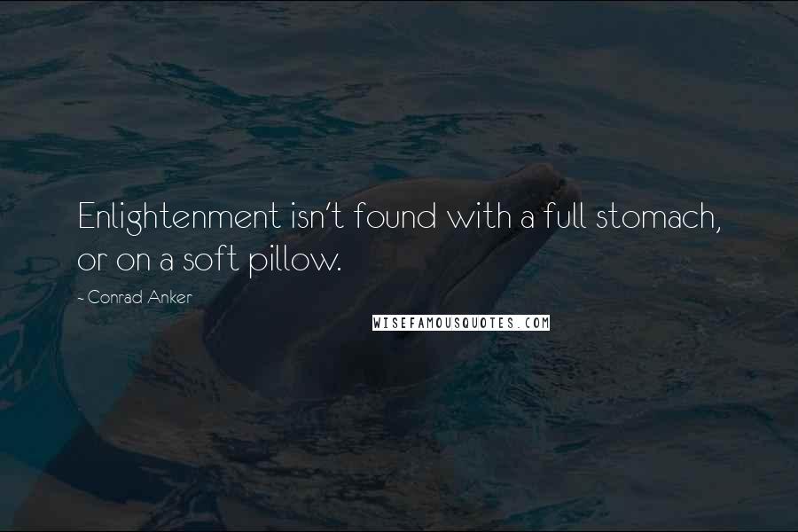 Conrad Anker Quotes: Enlightenment isn't found with a full stomach, or on a soft pillow.