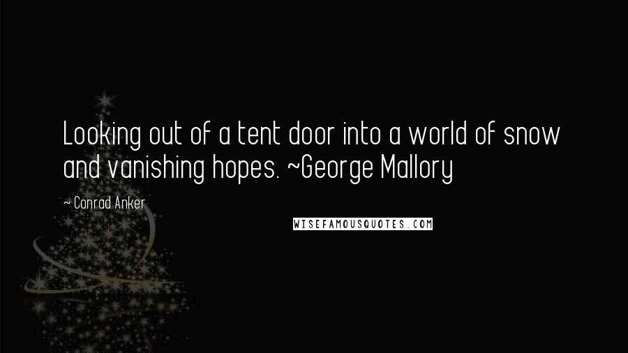 Conrad Anker Quotes: Looking out of a tent door into a world of snow and vanishing hopes. ~George Mallory