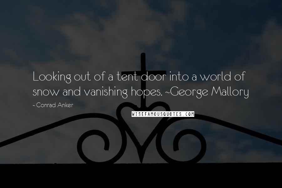 Conrad Anker Quotes: Looking out of a tent door into a world of snow and vanishing hopes. ~George Mallory