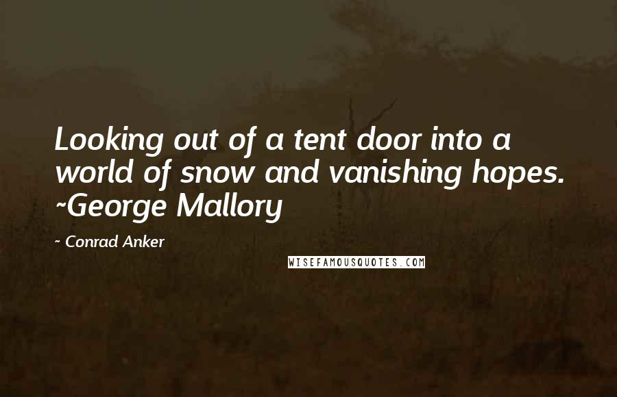 Conrad Anker Quotes: Looking out of a tent door into a world of snow and vanishing hopes. ~George Mallory