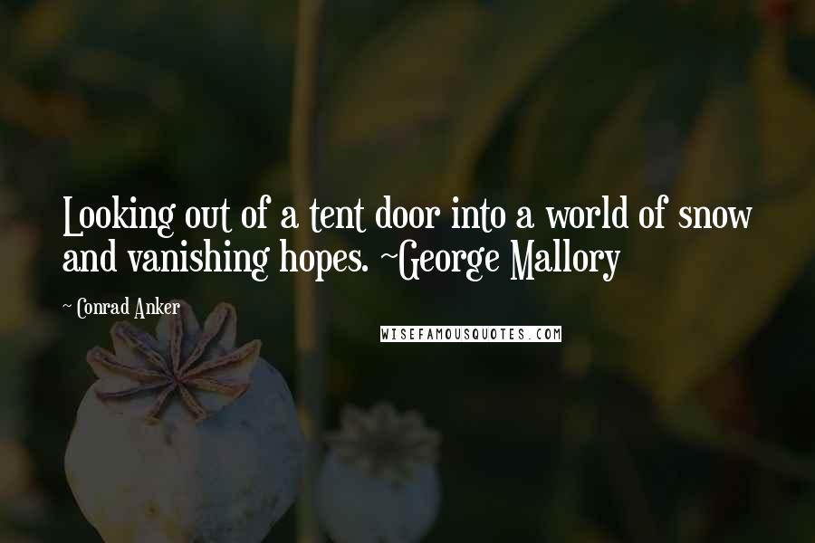 Conrad Anker Quotes: Looking out of a tent door into a world of snow and vanishing hopes. ~George Mallory