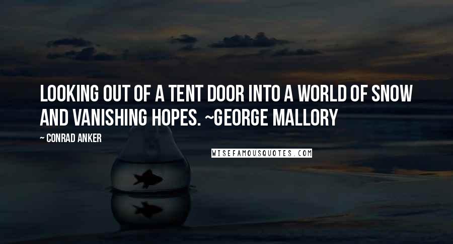 Conrad Anker Quotes: Looking out of a tent door into a world of snow and vanishing hopes. ~George Mallory