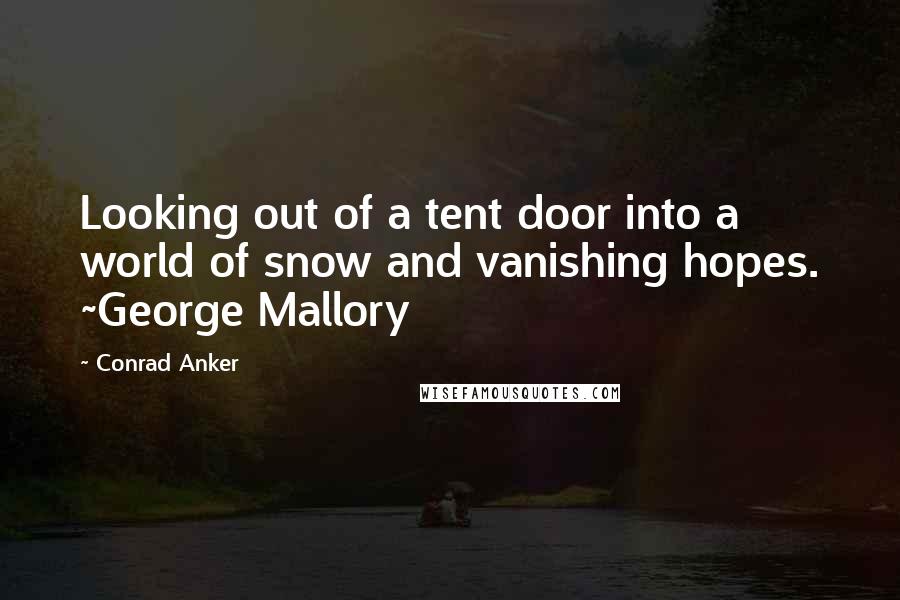 Conrad Anker Quotes: Looking out of a tent door into a world of snow and vanishing hopes. ~George Mallory