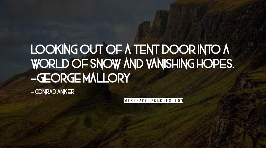 Conrad Anker Quotes: Looking out of a tent door into a world of snow and vanishing hopes. ~George Mallory