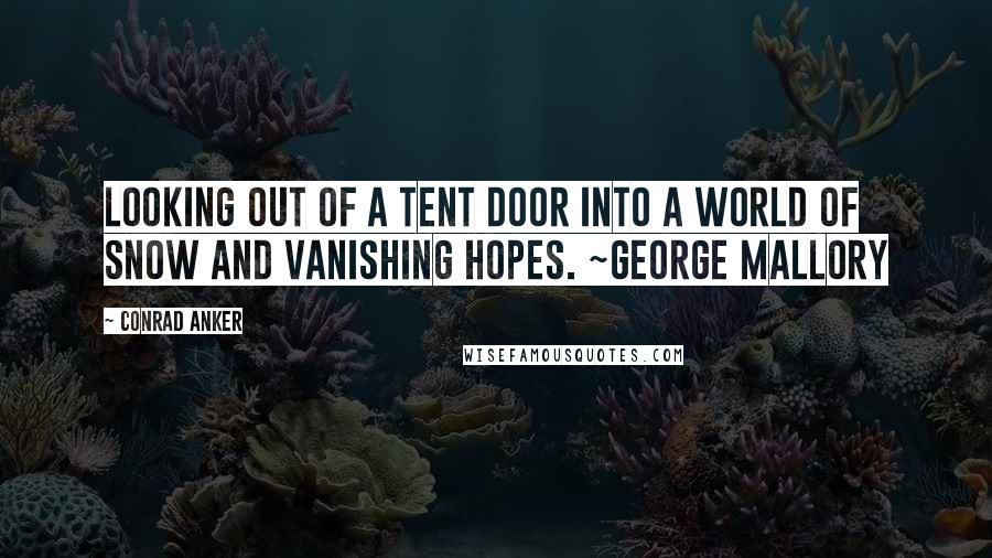 Conrad Anker Quotes: Looking out of a tent door into a world of snow and vanishing hopes. ~George Mallory