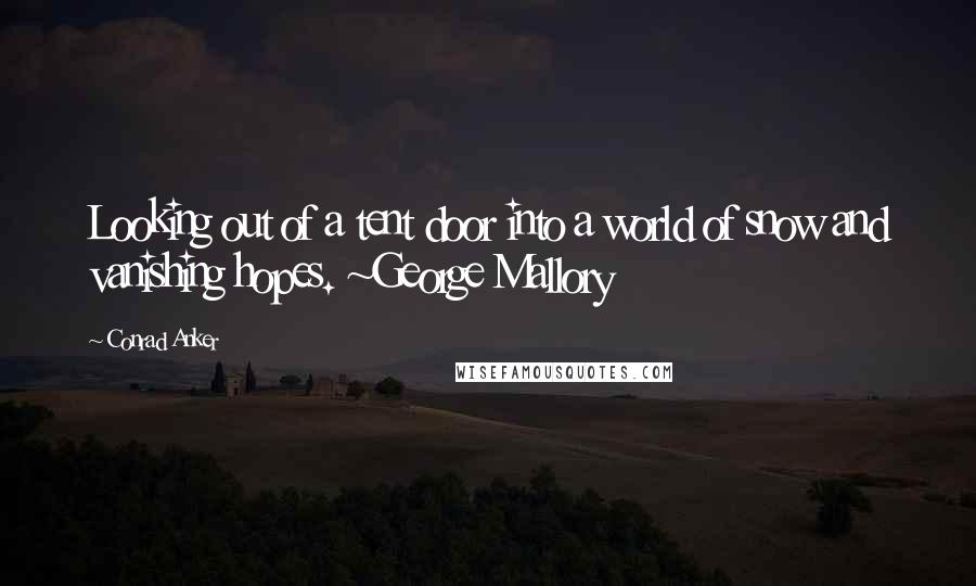 Conrad Anker Quotes: Looking out of a tent door into a world of snow and vanishing hopes. ~George Mallory