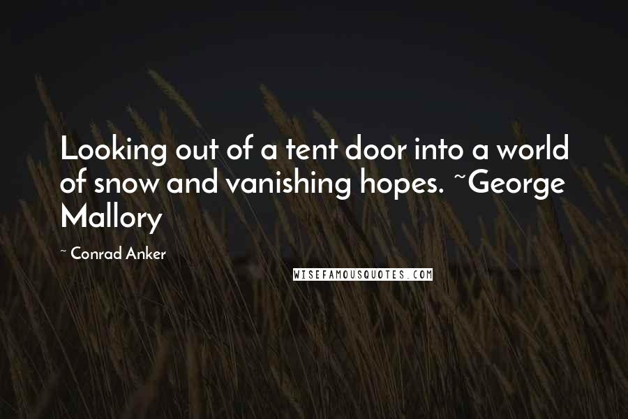 Conrad Anker Quotes: Looking out of a tent door into a world of snow and vanishing hopes. ~George Mallory