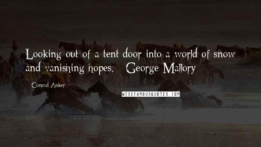 Conrad Anker Quotes: Looking out of a tent door into a world of snow and vanishing hopes. ~George Mallory