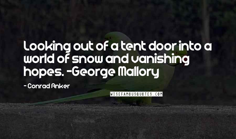 Conrad Anker Quotes: Looking out of a tent door into a world of snow and vanishing hopes. ~George Mallory