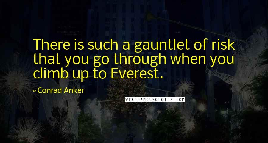 Conrad Anker Quotes: There is such a gauntlet of risk that you go through when you climb up to Everest.