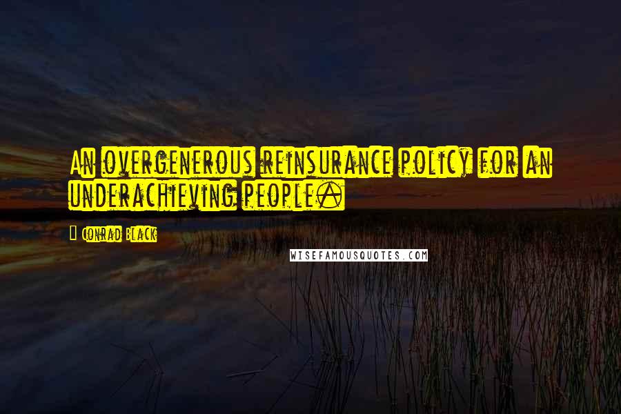 Conrad Black Quotes: An overgenerous reinsurance policy for an underachieving people.