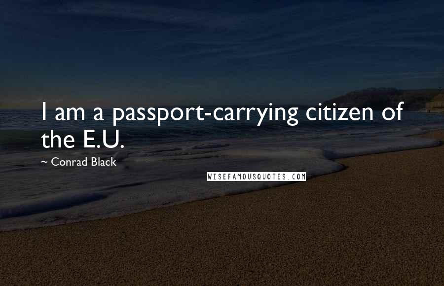 Conrad Black Quotes: I am a passport-carrying citizen of the E.U.