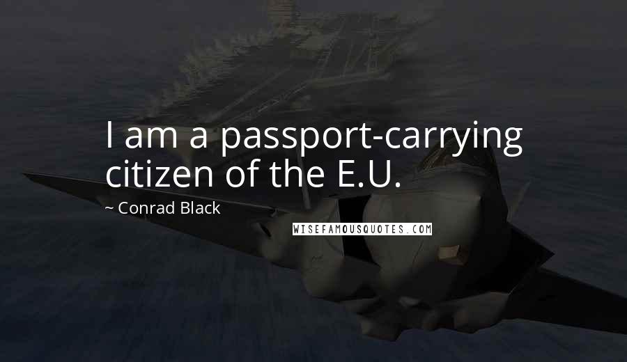Conrad Black Quotes: I am a passport-carrying citizen of the E.U.