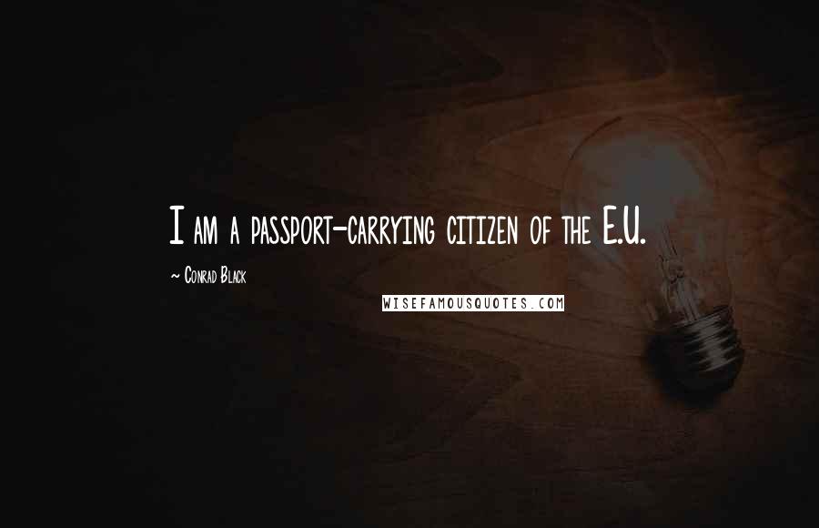 Conrad Black Quotes: I am a passport-carrying citizen of the E.U.