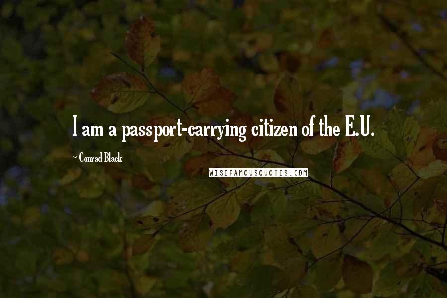 Conrad Black Quotes: I am a passport-carrying citizen of the E.U.