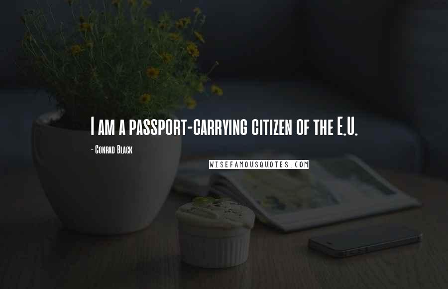 Conrad Black Quotes: I am a passport-carrying citizen of the E.U.