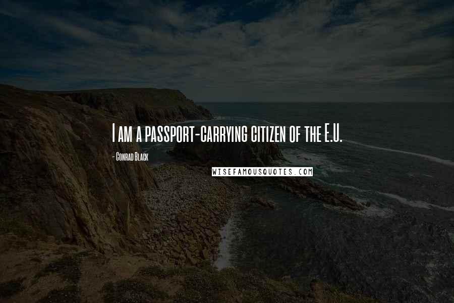 Conrad Black Quotes: I am a passport-carrying citizen of the E.U.