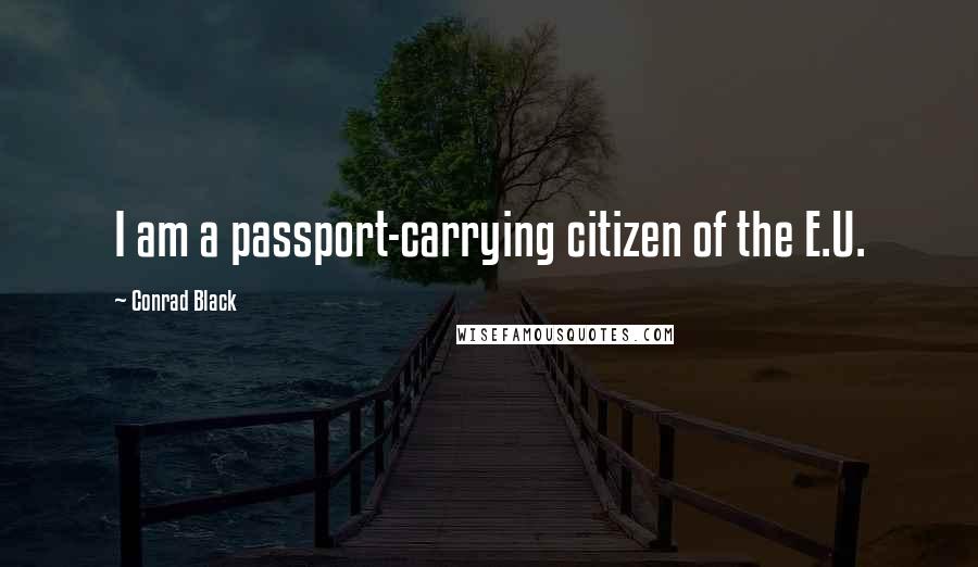 Conrad Black Quotes: I am a passport-carrying citizen of the E.U.