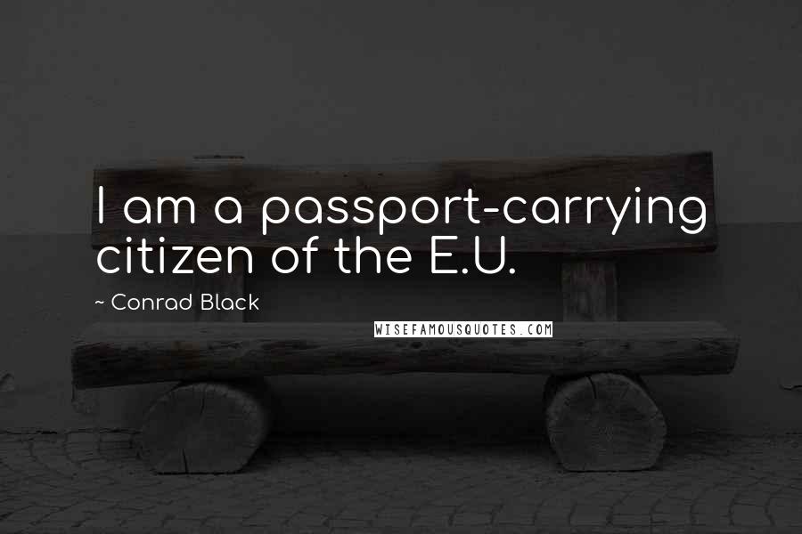 Conrad Black Quotes: I am a passport-carrying citizen of the E.U.