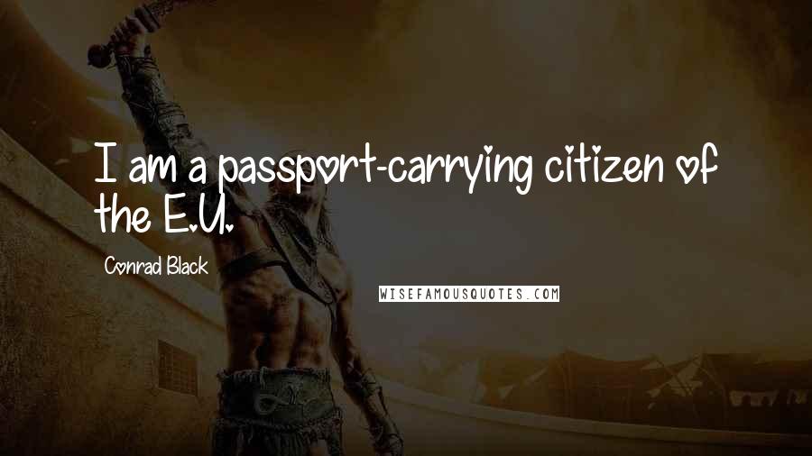 Conrad Black Quotes: I am a passport-carrying citizen of the E.U.