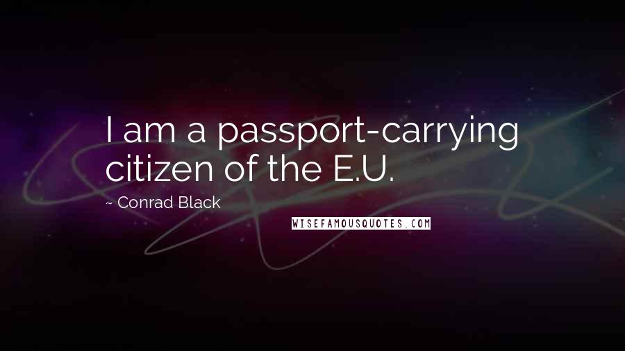 Conrad Black Quotes: I am a passport-carrying citizen of the E.U.